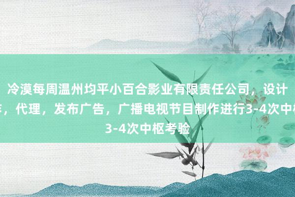 冷漠每周温州均平小百合影业有限责任公司,设计,制作,代理,发布广告,广播电视节目制作进行3-4次中枢考验