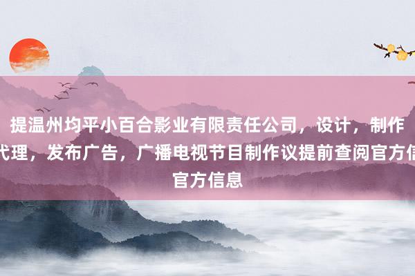 提温州均平小百合影业有限责任公司,设计,制作,代理,发布广告,广播电视节目制作议提前查阅官方信息