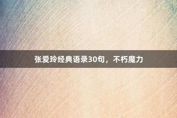 张爱玲经典语录30句,不朽魔力